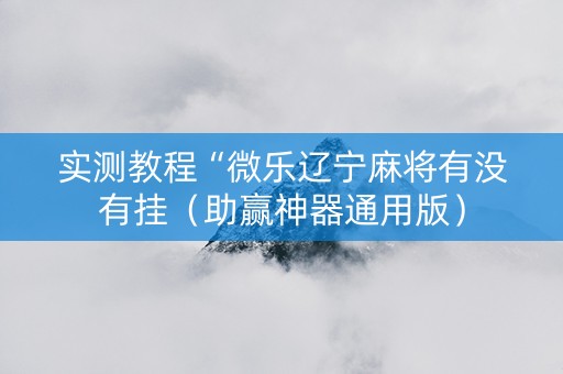 实测教程“微乐辽宁麻将有没有挂（助赢神器通用版）