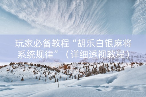 玩家必备教程“胡乐白银麻将系统规律”（详细透视教程）-哔哩哔哩
