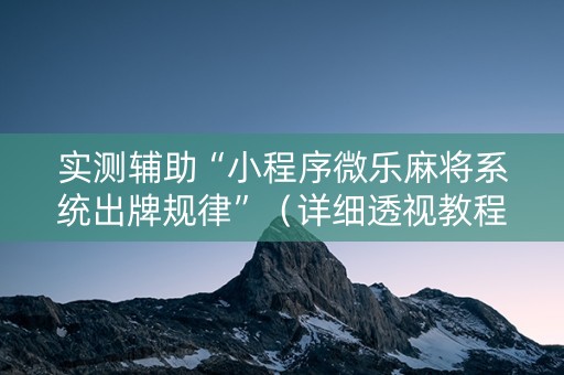 实测辅助“小程序微乐麻将系统出牌规律”（详细透视教程）-哔哩哔哩