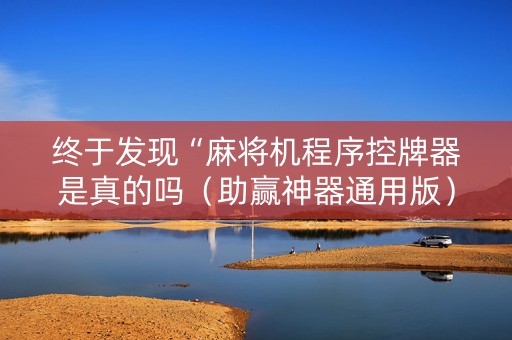 终于发现“麻将机程序控牌器是真的吗（助赢神器通用版）