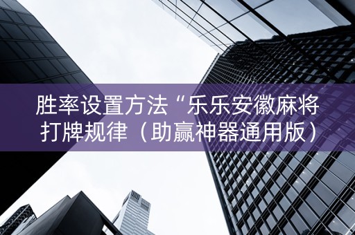 胜率设置方法“乐乐安徽麻将打牌规律（助赢神器通用版）
