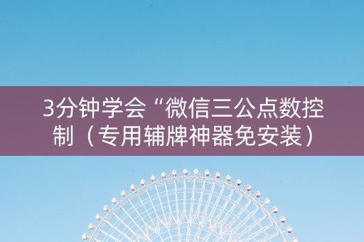 3分钟学会“微信三公点数控制（专用辅牌神器免安装）