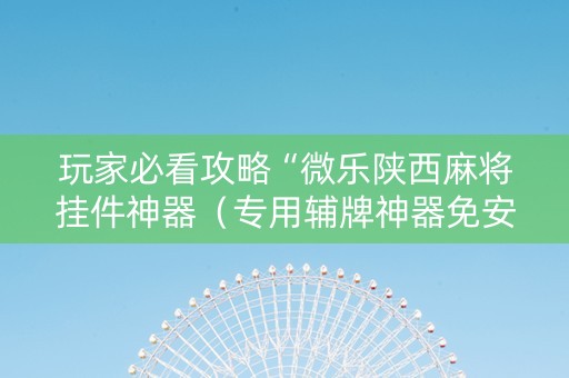 详细阅读:玩家必看攻略“微乐陕西麻将挂件神器(专用辅牌神器免安装) 玩家必看攻略“微乐陕西麻将挂件神器(专用辅牌神器免安装)