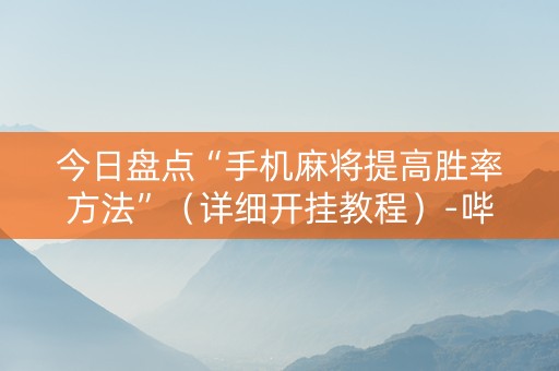 详细阅读:今日盘点“手机麻将提高胜率方法”(详细开挂教程)-哔哩哔哩 今日盘点“手机麻将提高胜率方法”(详细开挂教程)-哔哩哔哩