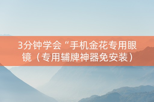 3分钟学会“手机金花专用眼镜（专用辅牌神器免安装）