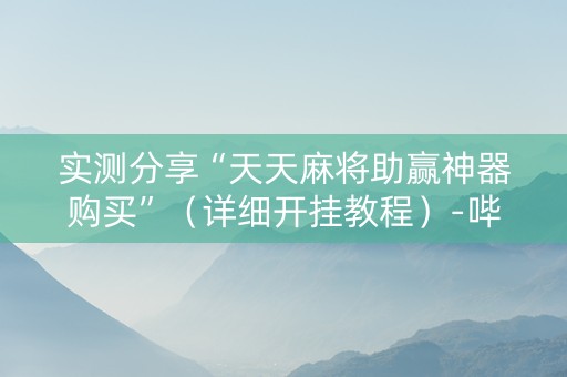 详细阅读:实测分享“天天麻将助赢神器购买”(详细开挂教程)-哔哩哔哩 实测分享“天天麻将助赢神器购买”(详细开挂教程)-哔哩哔哩