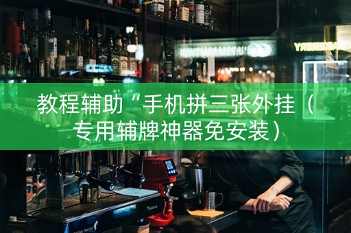 教程辅助“手机拼三张外挂（专用辅牌神器免安装）