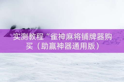 实测教程“雀神麻将铺牌器购买（助赢神器通用版）