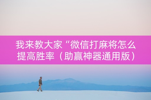 我来教大家“微信打麻将怎么提高胜率（助赢神器通用版）