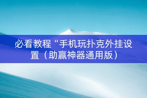 必看教程“手机玩扑克外挂设置（助赢神器通用版）