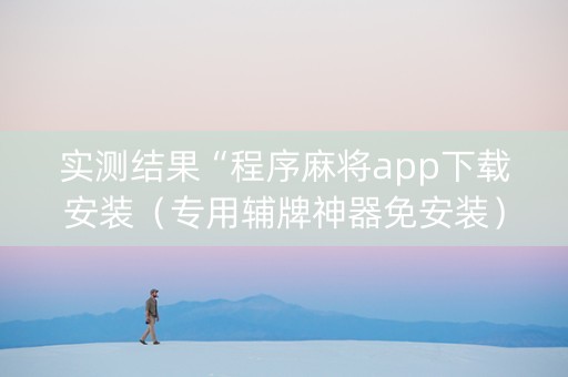 实测结果“程序麻将app下载安装（专用辅牌神器免安装）