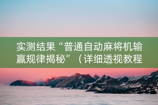 实测结果“普通自动麻将机输赢规律揭秘”（详细透视教程）-哔哩哔哩