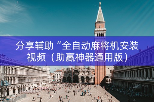分享辅助“全自动麻将机安装视频（助赢神器通用版）