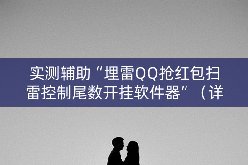 实测辅助“埋雷QQ抢红包扫雷控制尾数开挂软件器”（详细透视教程）-哔哩哔哩
