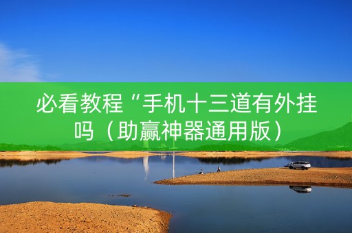 必看教程“手机十三道有外挂吗（助赢神器通用版）