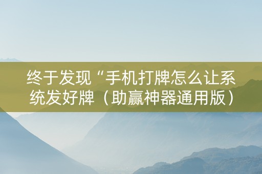 终于发现“手机打牌怎么让系统发好牌（助赢神器通用版）