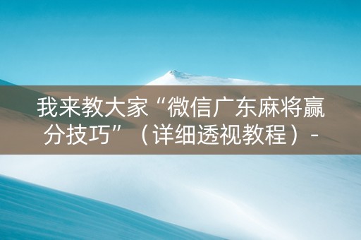 我来教大家“微信广东麻将赢分技巧”（详细透视教程）-哔哩哔哩