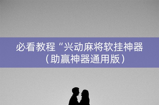 必看教程“兴动麻将软挂神器（助赢神器通用版）