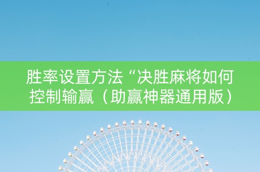 胜率设置方法“决胜麻将如何控制输赢（助赢神器通用版）