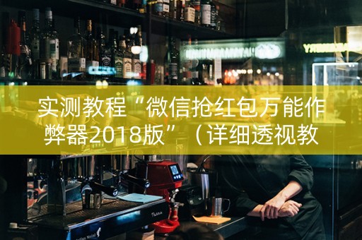 实测教程“微信抢红包万能作弊器2018版”（详细透视教程）-哔哩哔哩