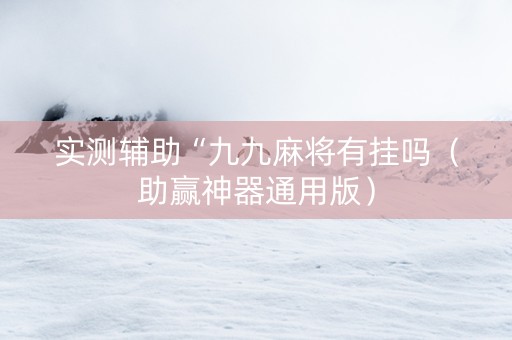 实测辅助“九九麻将有挂吗（助赢神器通用版）