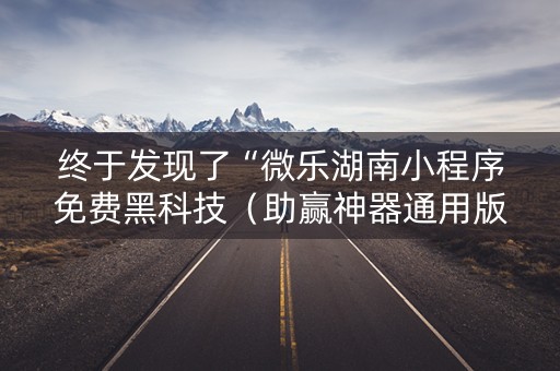 终于发现了“微乐湖南小程序免费黑科技（助赢神器通用版）