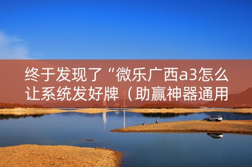 终于发现了“微乐广西a3怎么让系统发好牌（助赢神器通用版）