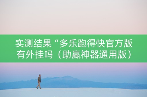 实测结果“多乐跑得快官方版有外挂吗（助赢神器通用版）