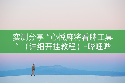 实测分享“心悦麻将看牌工具”（详细开挂教程）-哔哩哔哩