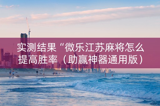实测结果“微乐江苏麻将怎么提高胜率（助赢神器通用版）