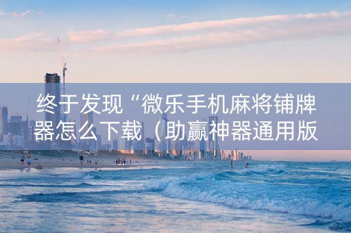 终于发现“微乐手机麻将铺牌器怎么下载（助赢神器通用版）
