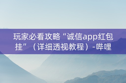 玩家必看攻略“诚信app红包挂”（详细透视教程）-哔哩哔哩