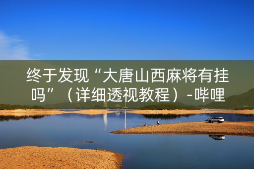 终于发现“大唐山西麻将有挂吗”（详细透视教程）-哔哩哔哩
