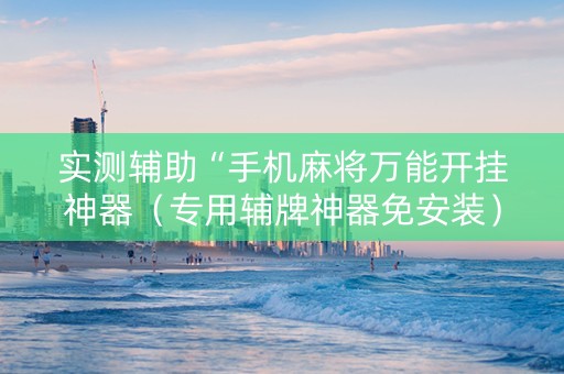 详细阅读:实测辅助“手机麻将万能开挂神器(专用辅牌神器免安装) 实测辅助“手机麻将万能开挂神器(专用辅牌神器免安装)
