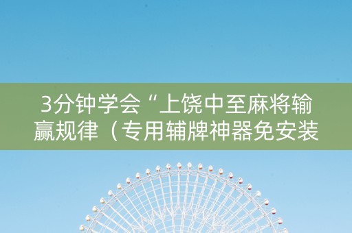 3分钟学会“上饶中至麻将输赢规律（专用辅牌神器免安装）