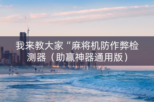 我来教大家“麻将机防作弊检测器（助赢神器通用版）