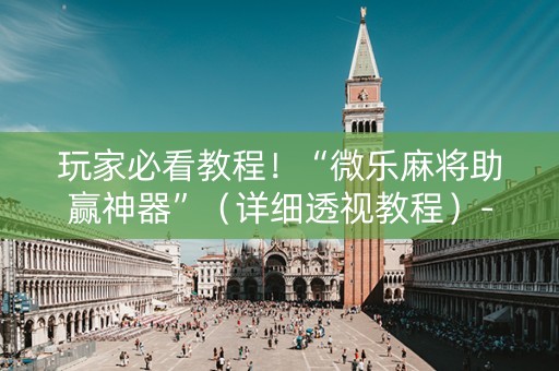 玩家必看教程！“微乐麻将助赢神器”（详细透视教程）-哔哩哔哩