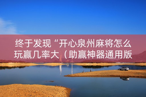终于发现“开心泉州麻将怎么玩赢几率大（助赢神器通用版）