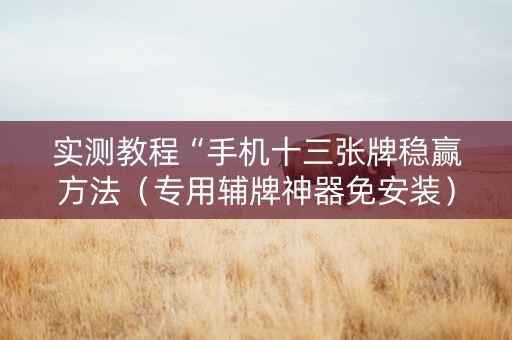 实测教程“手机十三张牌稳赢方法（专用辅牌神器免安装）