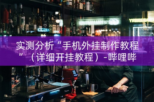 实测分析“手机外挂制作教程”（详细开挂教程）-哔哩哔哩