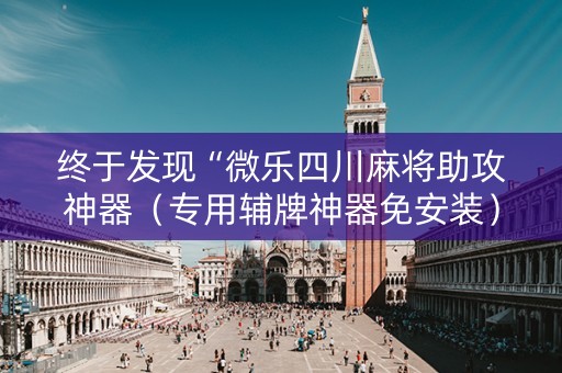 终于发现“微乐四川麻将助攻神器（专用辅牌神器免安装）