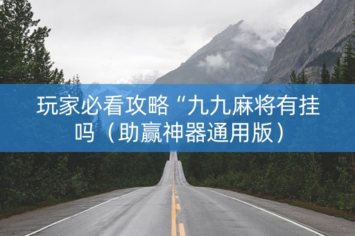 玩家必看攻略“九九麻将有挂吗（助赢神器通用版）