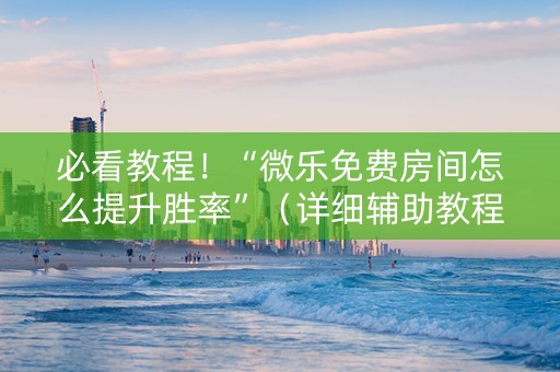 必看教程！“微乐免费房间怎么提升胜率”（详细辅助教程）-哔哩哔哩