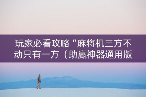玩家必看攻略“麻将机三方不动只有一方（助赢神器通用版）