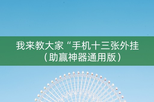 我来教大家“手机十三张外挂（助赢神器通用版）