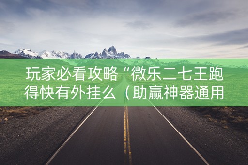 玩家必看攻略“微乐二七王跑得快有外挂么（助赢神器通用版）