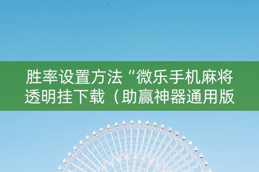 胜率设置方法“微乐手机麻将透明挂下载（助赢神器通用版）