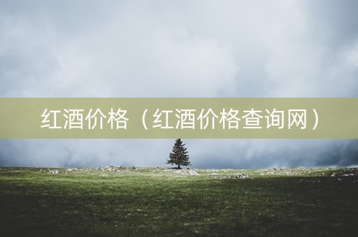 红酒价格（红酒价格查询网）