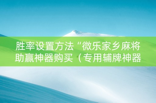 胜率设置方法“微乐家乡麻将助赢神器购买（专用辅牌神器免安装）