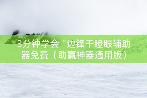 3分钟学会“边锋干瞪眼辅助器免费（助赢神器通用版）